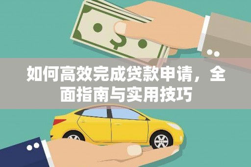 怀化如何高效完成贷款申请，全面指南与实用技巧