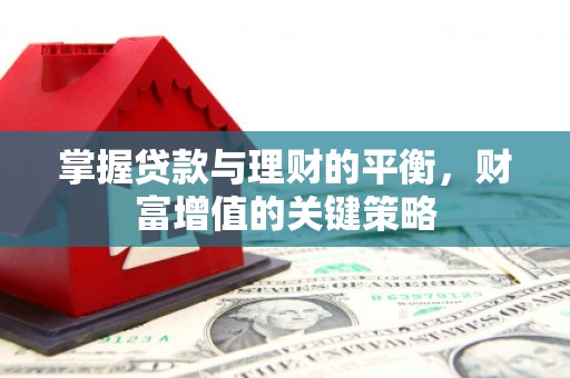怀化掌握贷款与理财的平衡，财富增值的关键策略
