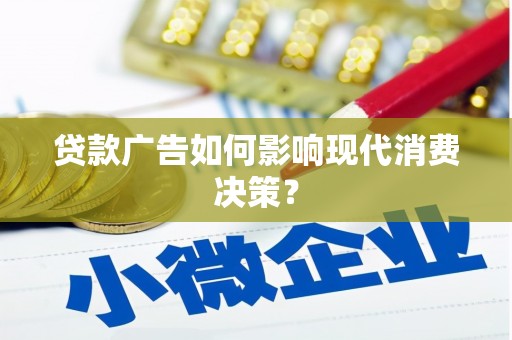 怀化贷款广告如何影响现代消费决策？