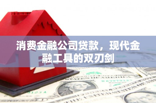 怀化消费金融公司贷款，现代金融工具的双刃剑