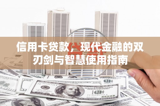 怀化信用卡贷款，现代金融的双刃剑与智慧使用指南