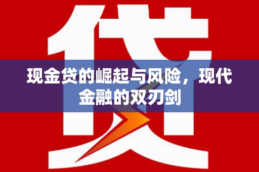 怀化现金贷的崛起与风险，现代金融的双刃剑