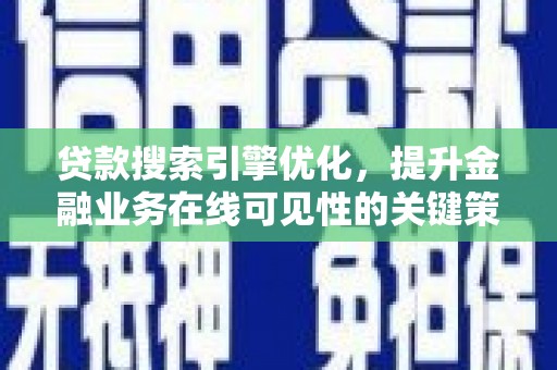 怀化贷款搜索引擎优化，提升金融业务在线可见性的关键策略