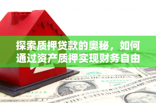 怀化探索质押贷款的奥秘，如何通过资产质押实现财务自由