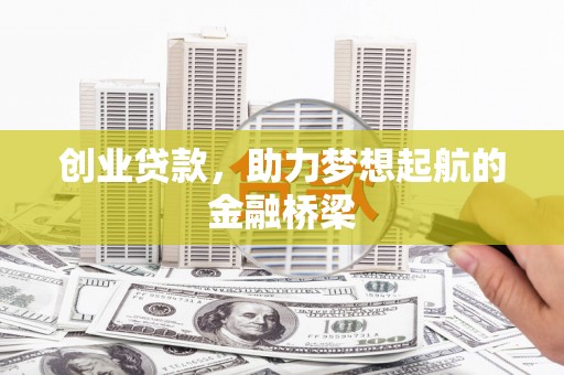 怀化创业贷款，助力梦想起航的金融桥梁