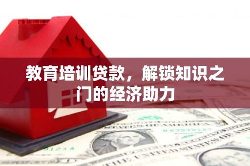 怀化教育培训贷款，解锁知识之门的经济助力