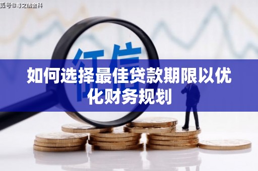 怀化如何选择最佳贷款期限以优化财务规划