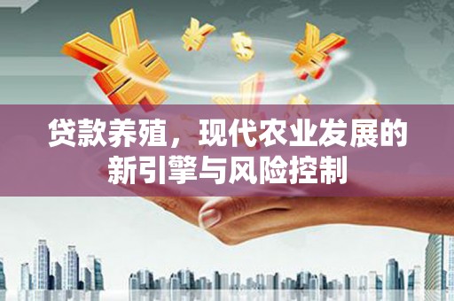 怀化贷款养殖，现代农业发展的新引擎与风险控制