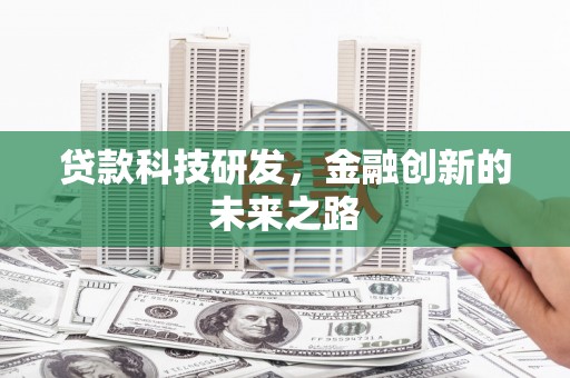 怀化贷款科技研发，金融创新的未来之路