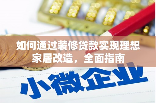 怀化如何通过装修贷款实现理想家居改造，全面指南
