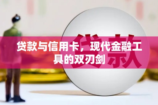 怀化贷款与信用卡，现代金融工具的双刃剑