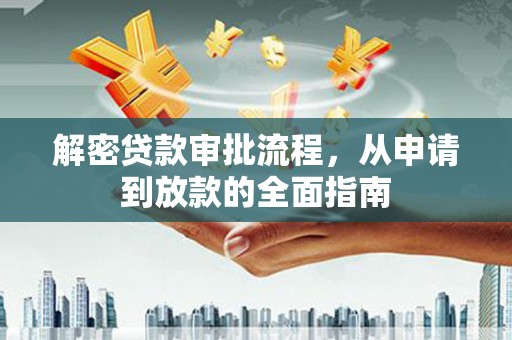怀化解密贷款审批流程，从申请到放款的全面指南