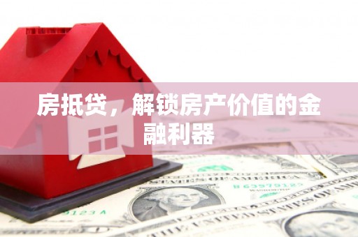 怀化房抵贷，解锁房产价值的金融利器