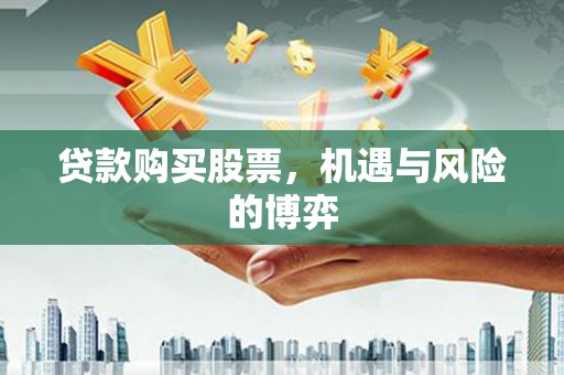 怀化贷款购买股票，机遇与风险的博弈