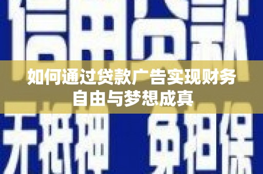怀化如何通过贷款广告实现财务自由与梦想成真