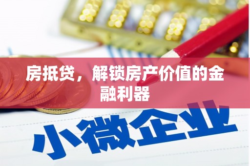 怀化房抵贷，解锁房产价值的金融利器