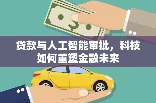 怀化贷款与人工智能审批，科技如何重塑金融未来