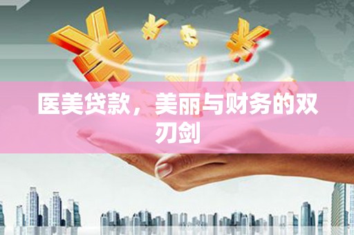 怀化医美贷款，美丽与财务的双刃剑