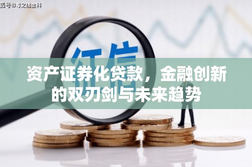 怀化资产证券化贷款，金融创新的双刃剑与未来趋势