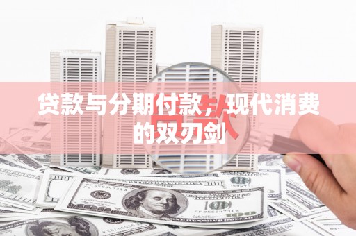 怀化贷款与分期付款，现代消费的双刃剑