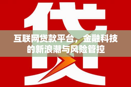 怀化互联网贷款平台，金融科技的新浪潮与风险管控