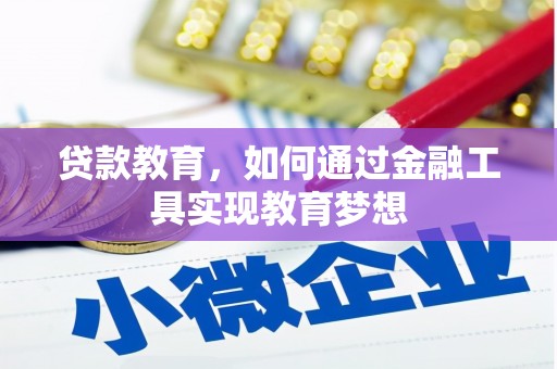 怀化贷款教育，如何通过金融工具实现教育梦想
