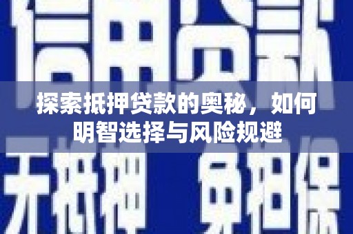 怀化探索抵押贷款的奥秘，如何明智选择与风险规避