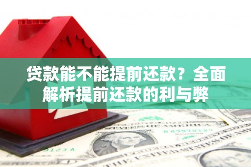 怀化贷款能不能提前还款？全面解析提前还款的利与弊