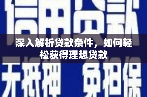 怀化深入解析贷款条件，如何轻松获得理想贷款