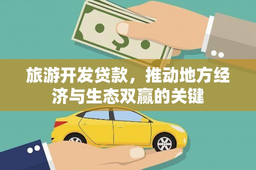 怀化旅游开发贷款，推动地方经济与生态双赢的关键