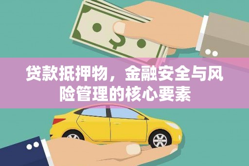 怀化贷款抵押物，金融安全与风险管理的核心要素
