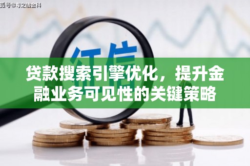 怀化贷款搜索引擎优化，提升金融业务可见性的关键策略