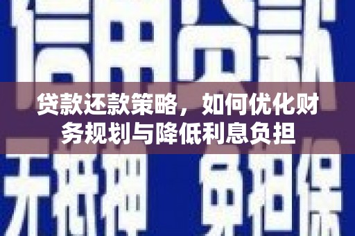 怀化贷款还款策略，如何优化财务规划与降低利息负担