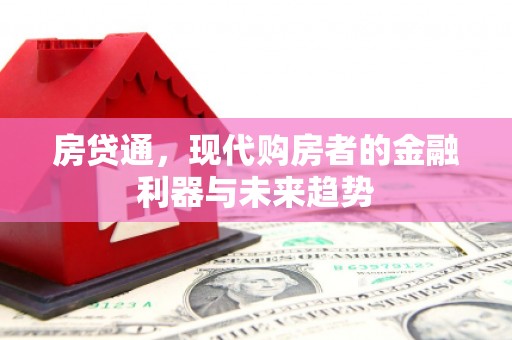 怀化房贷通，现代购房者的金融利器与未来趋势