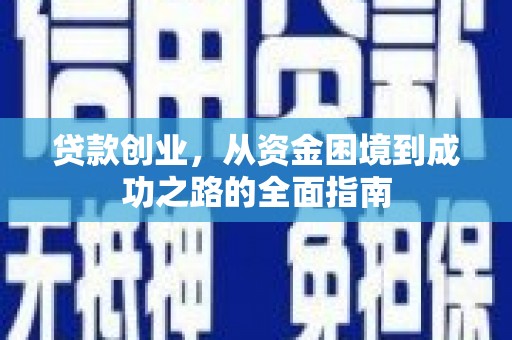 怀化贷款创业，从资金困境到成功之路的全面指南