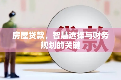 怀化房屋贷款，智慧选择与财务规划的关键