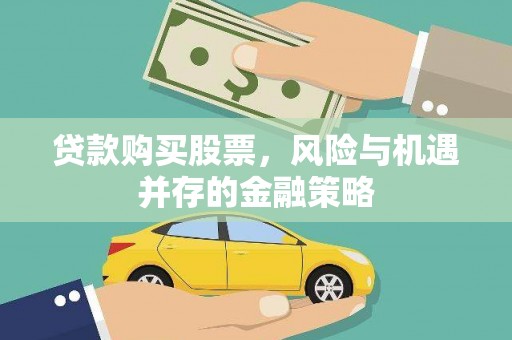 怀化贷款购买股票，风险与机遇并存的金融策略