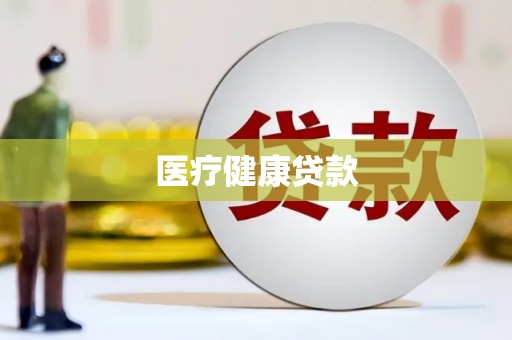 怀化医疗健康贷款