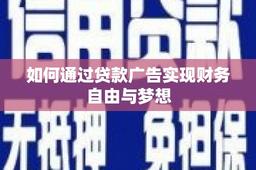 怀化如何通过贷款广告实现财务自由与梦想
