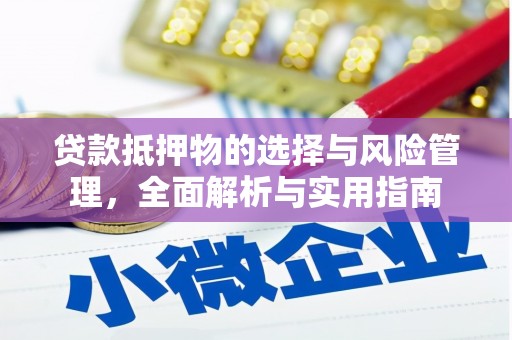 怀化贷款抵押物的选择与风险管理，全面解析与实用指南