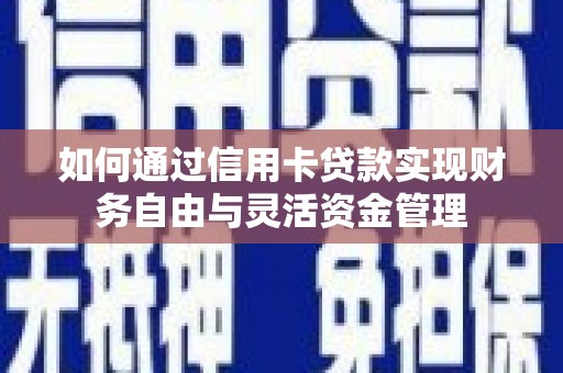 怀化如何通过信用卡贷款实现财务自由与灵活资金管理