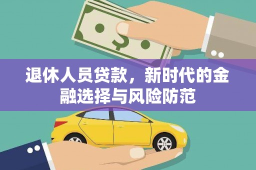 怀化退休人员贷款，新时代的金融选择与风险防范