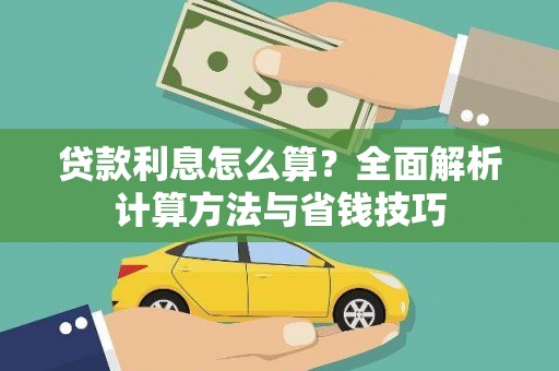 怀化贷款利息怎么算？全面解析计算方法与省钱技巧