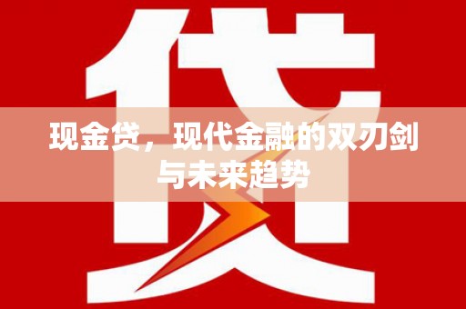 怀化现金贷，现代金融的双刃剑与未来趋势