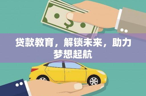 怀化贷款教育，解锁未来，助力梦想起航