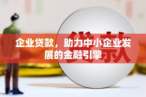 怀化企业贷款，助力中小企业发展的金融引擎