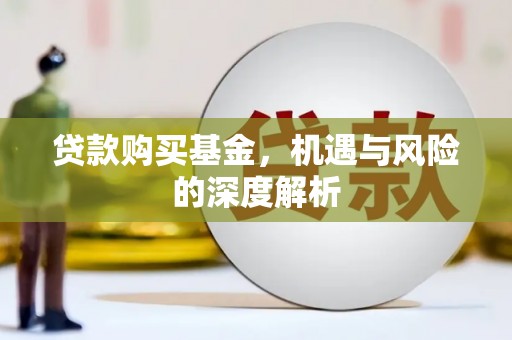 怀化贷款购买基金，机遇与风险的深度解析