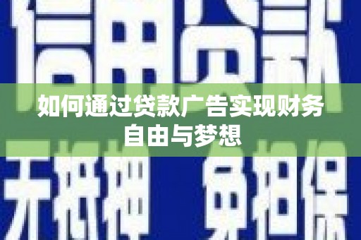 怀化如何通过贷款广告实现财务自由与梦想