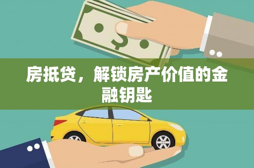 怀化房抵贷，解锁房产价值的金融钥匙