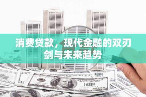 怀化消费贷款，现代金融的双刃剑与未来趋势